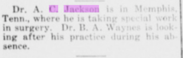 Tulsa Star: 'Dr. A. C. Jackson is in Memphis, Tenn., where he is taking special work in surgery. Dr. B. A. Waynes is looking after his practice during his absence.' — Dr. Jackson returned to his family's home city for advanced surgical training