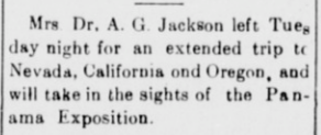 Tulsa Star: Mrs. Dr. A. C. Jackson departs Tuesday for an extended trip to Nevada, California, and Oregon, and will take in the sights of the Panama Exposition — the Panama-Pacific International Exposition, San Francisco, 1915